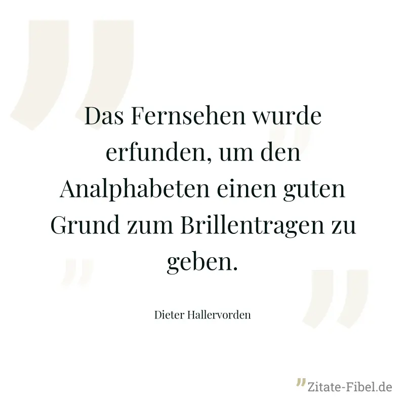 Das Fernsehen wurde erfunden, um den Analphabeten einen guten Grund zum Brillentragen zu geben. - Dieter Hallervorden