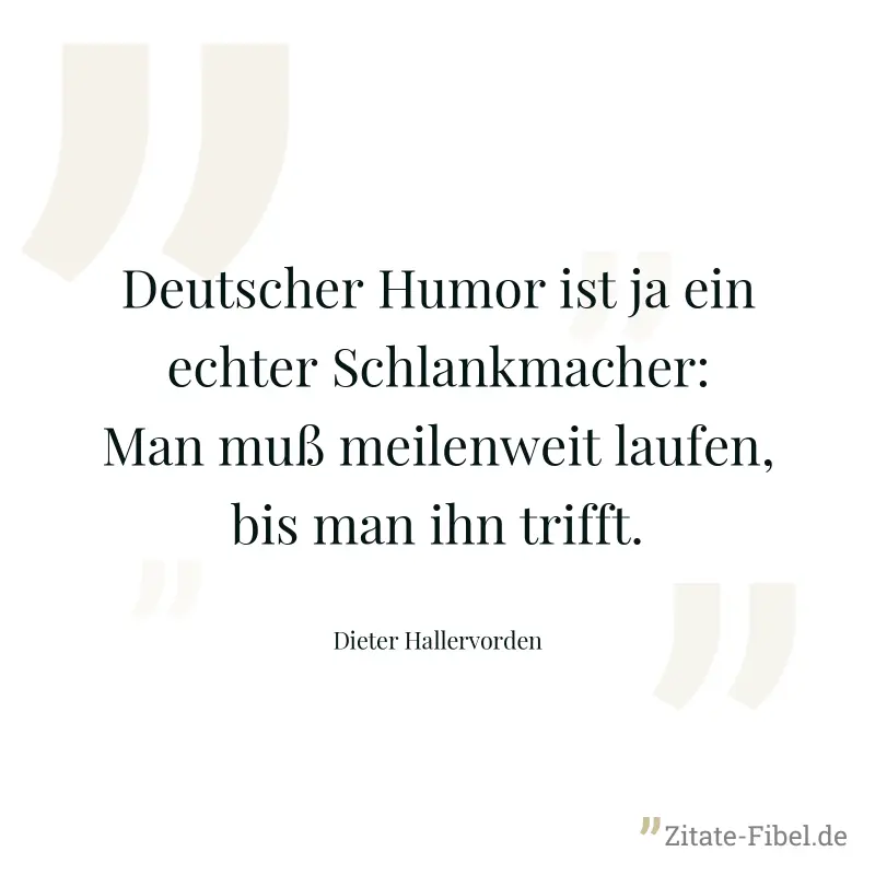 Deutscher Humor ist ja ein echter Schlankmacher: Man muß meilenweit laufen, bis man ihn trifft. - Dieter Hallervorden