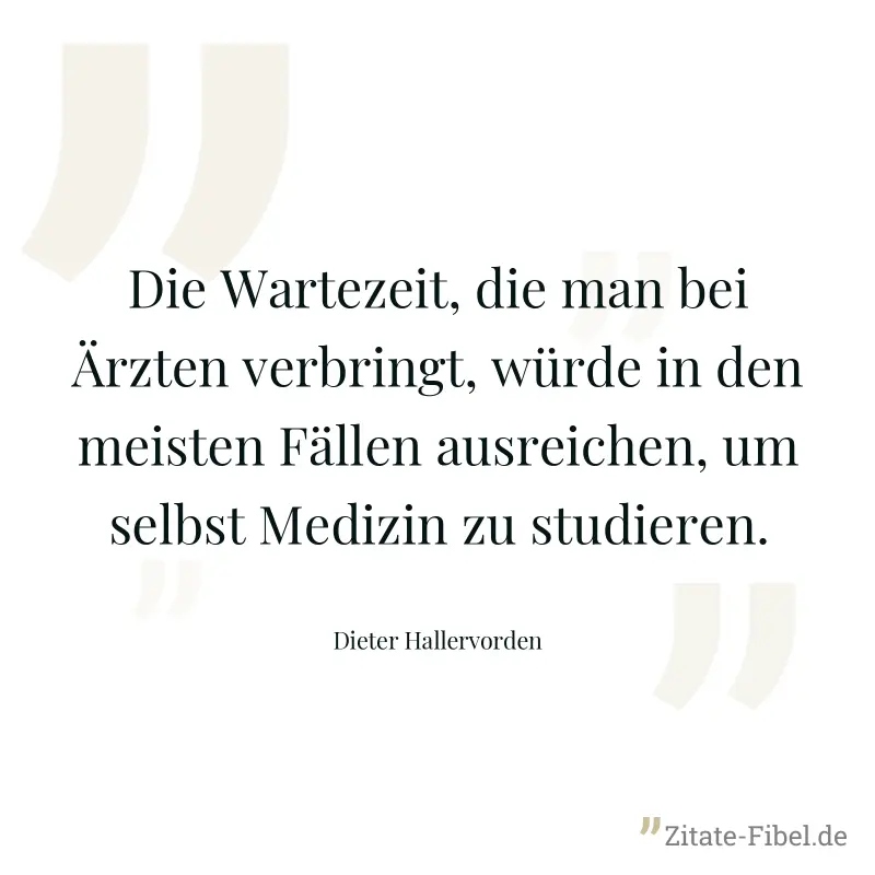 Die Wartezeit, die man bei Ärzten verbringt, würde in den meisten Fällen ausreichen, um selbst Medizin zu studieren. - Dieter Hallervorden