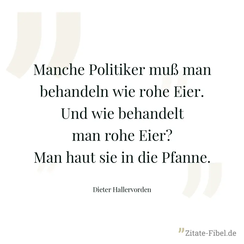 Manche Politiker muß man behandeln wie rohe Eier. Und wie behandelt man rohe Eier? Man haut sie in die Pfanne. - Dieter Hallervorden