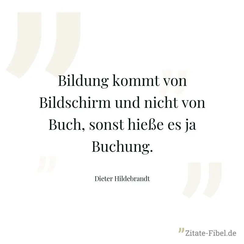Bildung kommt von Bildschirm und nicht von Buch, sonst hieße es ja Buchung. - Dieter Hildebrandt