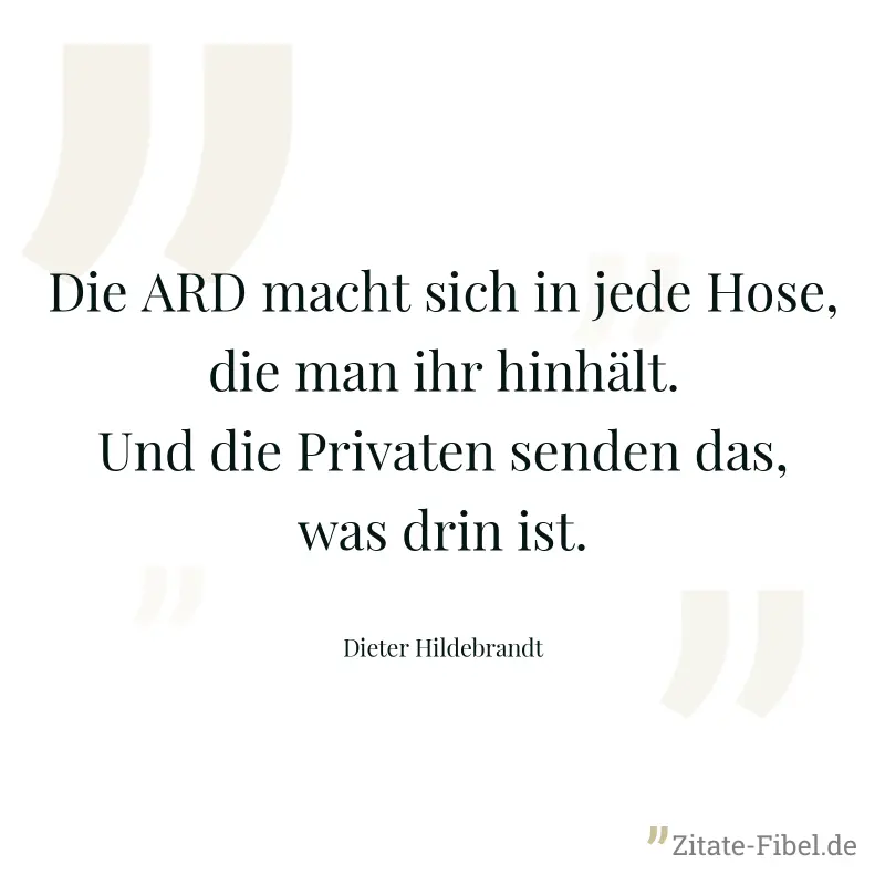 Die ARD macht sich in jede Hose, die man ihr hinhält. Und die Privaten senden das, was drin ist. - Dieter Hildebrandt