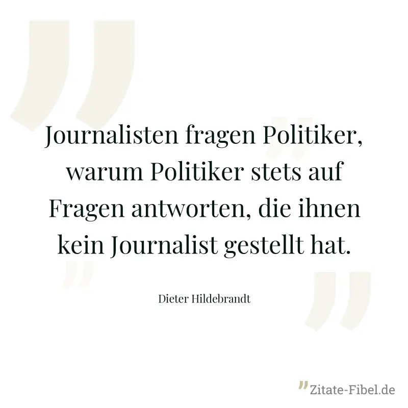 Journalisten fragen Politiker, warum Politiker stets auf Fragen antworten, die ihnen kein Journalist gestellt hat. - Dieter Hildebrandt