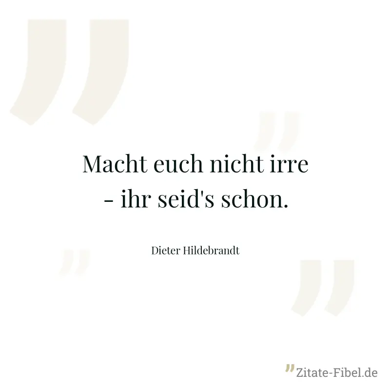 Macht euch nicht irre - ihr seid's schon. - Dieter Hildebrandt