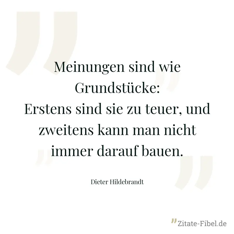 Meinungen sind wie Grundstücke: Erstens sind sie zu teuer, und zweitens kann man nicht immer darauf bauen. - Dieter Hildebrandt