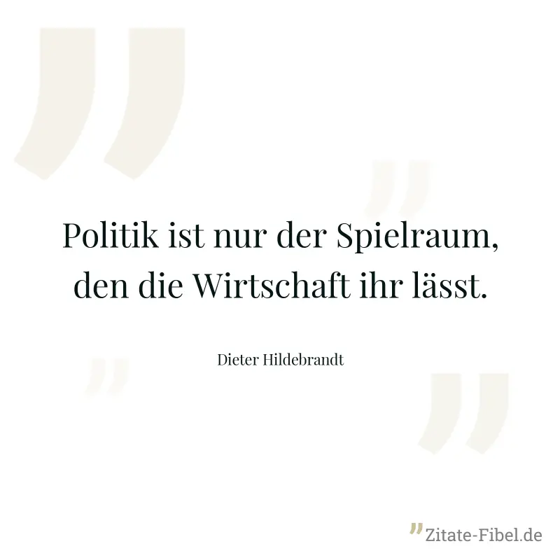 Politik ist nur der Spielraum, den die Wirtschaft ihr lässt. - Dieter Hildebrandt