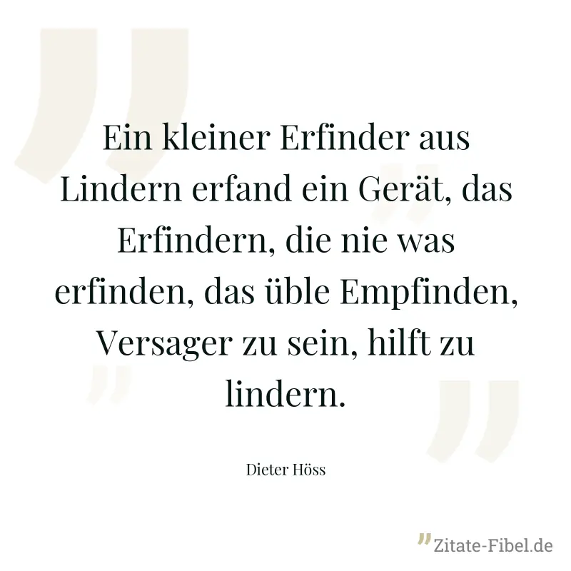 Ein kleiner Erfinder aus Lindern erfand ein Gerät, das Erfindern, die nie was erfinden, das üble Empfinden, Versager zu sein, hilft zu lindern. - Dieter Höss