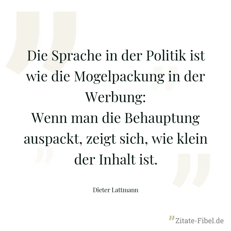 Die Sprache in der Politik ist wie die Mogelpackung in der Werbung: Wenn man die Behauptung auspackt, zeigt sich, wie klein der Inhalt ist. - Dieter Lattmann