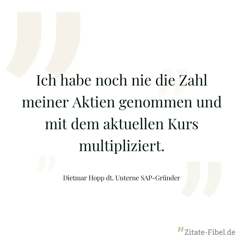 Ich habe noch nie die Zahl meiner Aktien genommen und mit dem aktuellen Kurs multipliziert. - Dietmar Hopp dt. Unterne SAP-Gründer