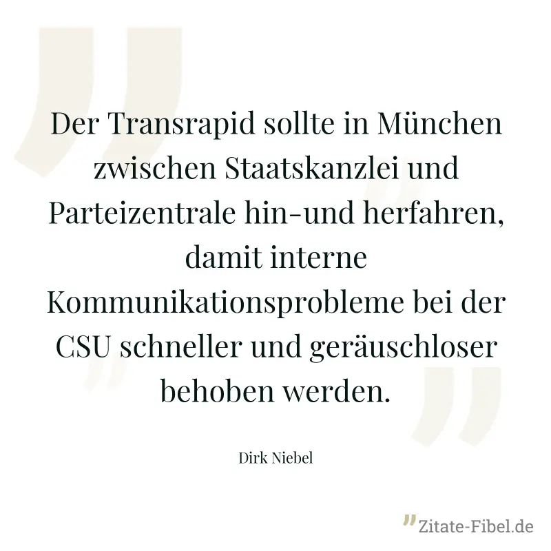 Der Transrapid sollte in München zwischen Staatskanzlei und Parteizentrale hin-und herfahren, damit interne Kommunikationsprobleme bei der CSU schneller und geräuschloser behoben werden. - Dirk Niebel