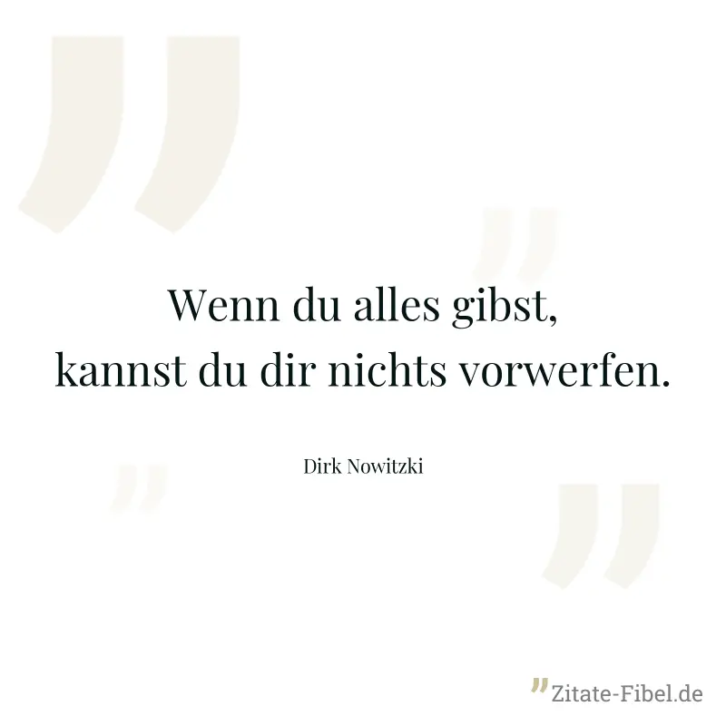 Wenn du alles gibst, kannst du dir nichts vorwerfen. - Dirk Nowitzki