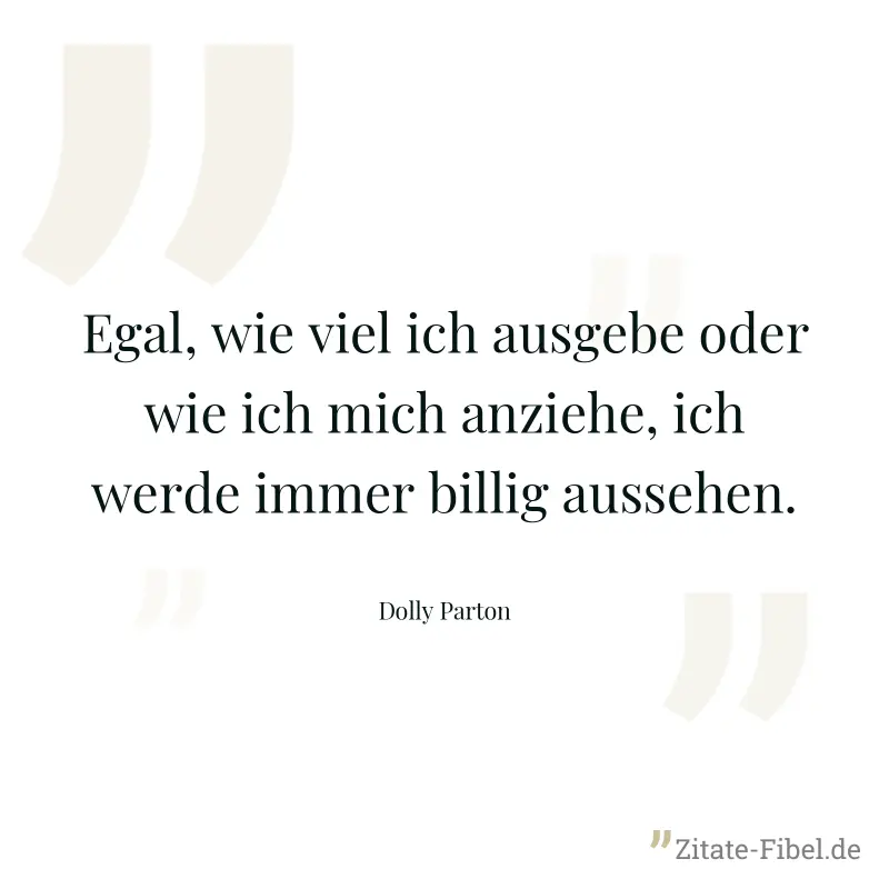 Egal, wie viel ich ausgebe oder wie ich mich anziehe, ich werde immer billig aussehen. - Dolly Parton