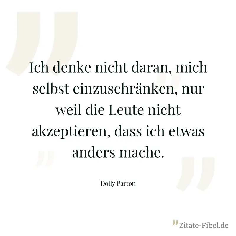 Ich denke nicht daran, mich selbst einzuschränken, nur weil die Leute nicht akzeptieren, dass ich etwas anders mache. - Dolly Parton