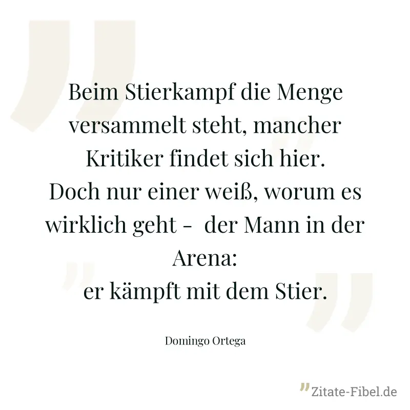 Beim Stierkampf die Menge versammelt steht, mancher Kritiker findet sich hier.  Doch nur einer weiß, worum es wirklich geht -  der Mann in der Arena: er kämpft mit dem Stier. - Domingo Ortega