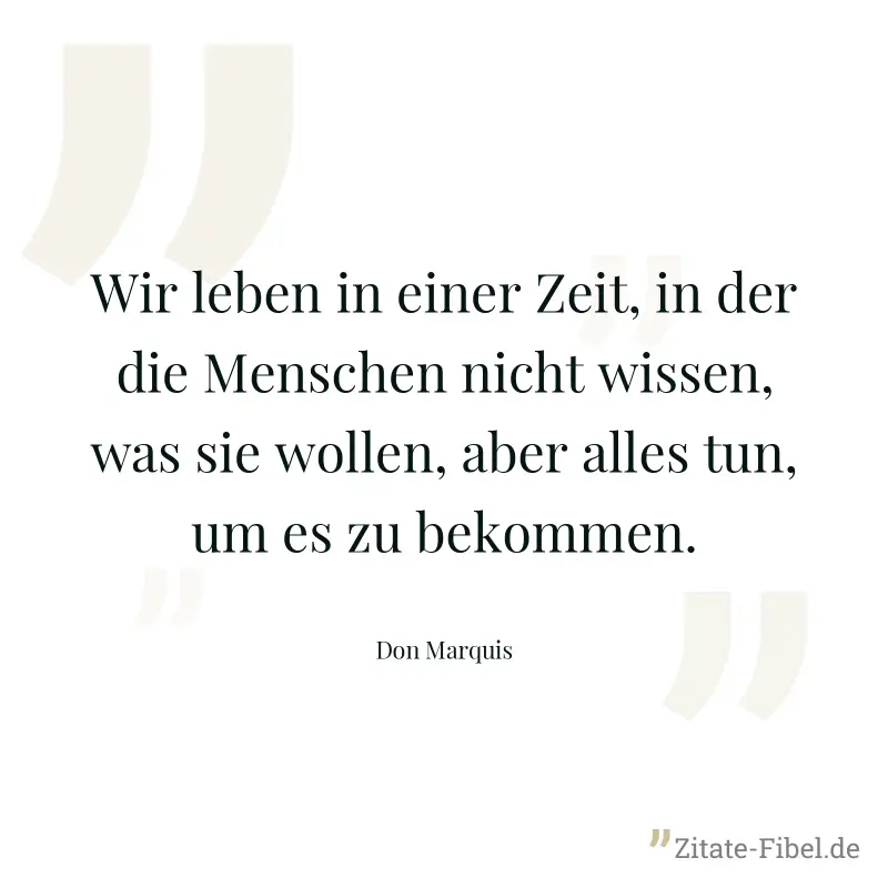 Wir leben in einer Zeit, in der die Menschen nicht wissen, was sie wollen, aber alles tun, um es zu bekommen. - Don Marquis