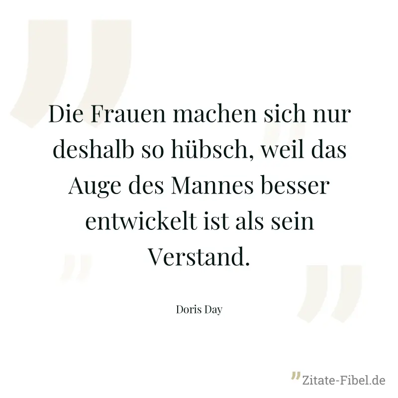 Die Frauen machen sich nur deshalb so hübsch, weil das Auge des Mannes besser entwickelt ist als sein Verstand. - Doris Day