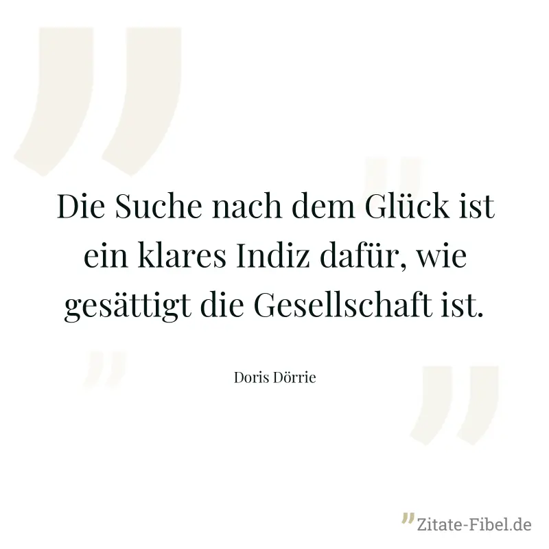 Die Suche nach dem Glück ist ein klares Indiz dafür, wie gesättigt die Gesellschaft ist. - Doris Dörrie