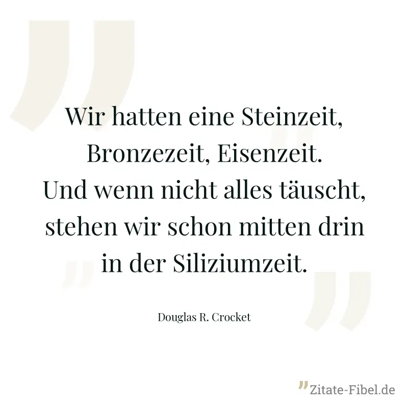 Wir hatten eine Steinzeit, Bronzezeit, Eisenzeit. Und wenn nicht alles täuscht, stehen wir schon mitten drin in der Siliziumzeit. - Douglas R. Crocket