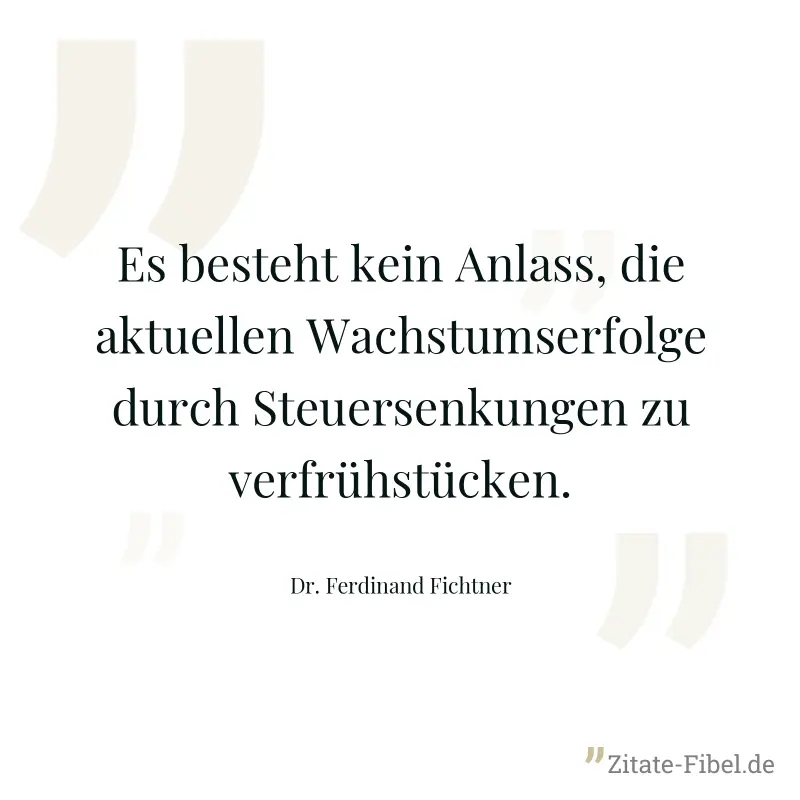 Es besteht kein Anlass, die aktuellen Wachstumserfolge durch Steuersenkungen zu verfrühstücken. - Dr. Ferdinand Fichtner
