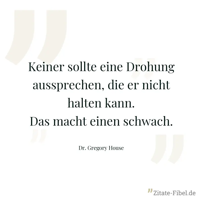 Keiner sollte eine Drohung aussprechen, die er nicht halten kann. Das macht einen schwach. - Dr. Gregory House
