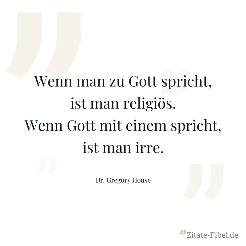Wenn man zu Gott spricht, ist man religiös. Wenn Gott mit einem spricht, ist man irre. - Dr. Gregory House
