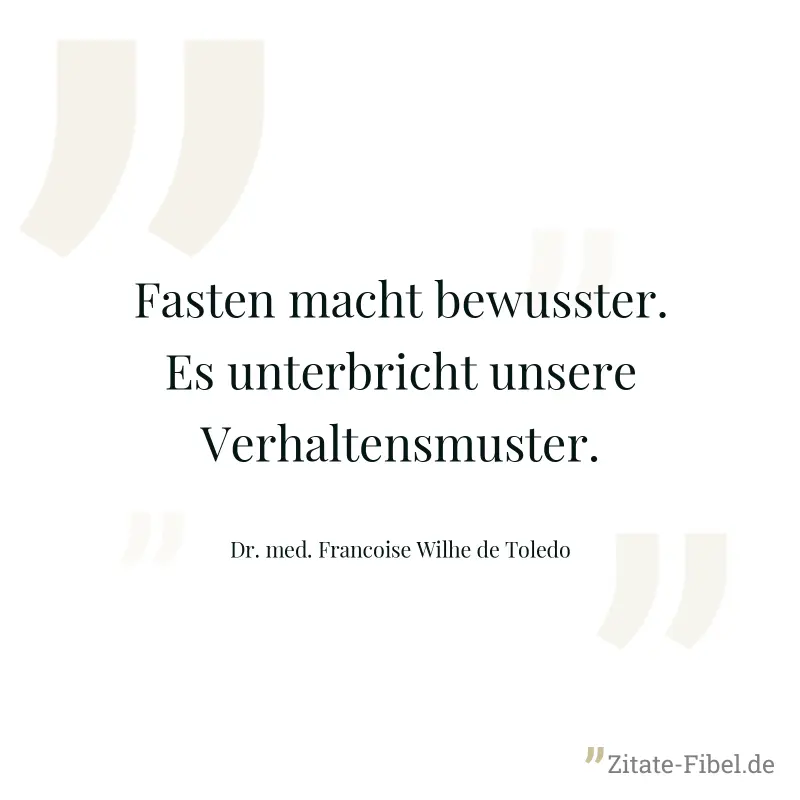 Fasten macht bewusster. Es unterbricht unsere Verhaltensmuster. - Dr. med. Francoise Wilhe de Toledo
