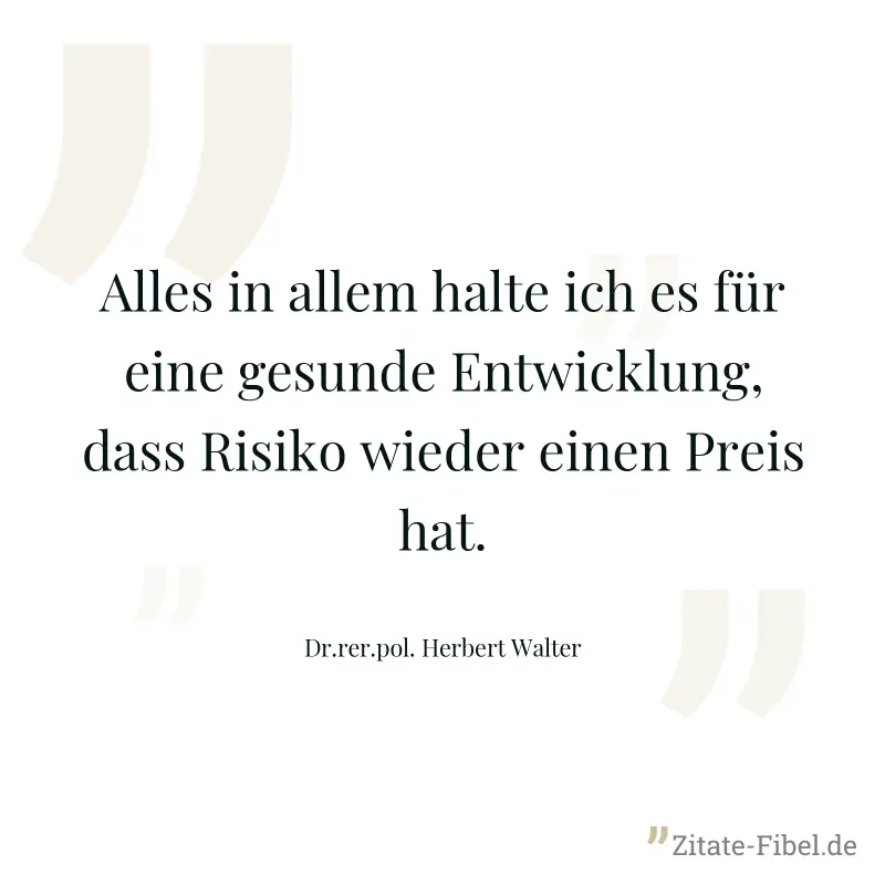Alles in allem halte ich es für eine gesunde Entwicklung, dass Risiko wieder einen Preis hat. - Dr.rer.pol. Herbert Walter