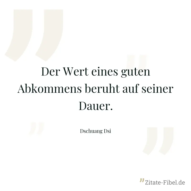 Der Wert eines guten Abkommens beruht auf seiner Dauer. - Dschuang Dsi