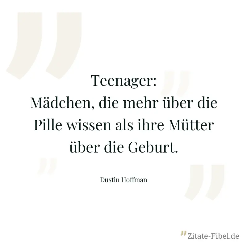 Teenager: Mädchen, die mehr über die Pille wissen als ihre Mütter über die Geburt. - Dustin Hoffman