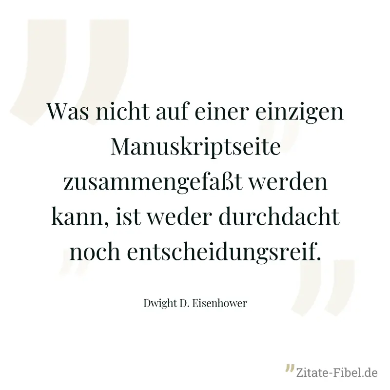 Was nicht auf einer einzigen Manuskriptseite zusammengefaßt werden kann, ist weder durchdacht noch entscheidungsreif. - Dwight D. Eisenhower
