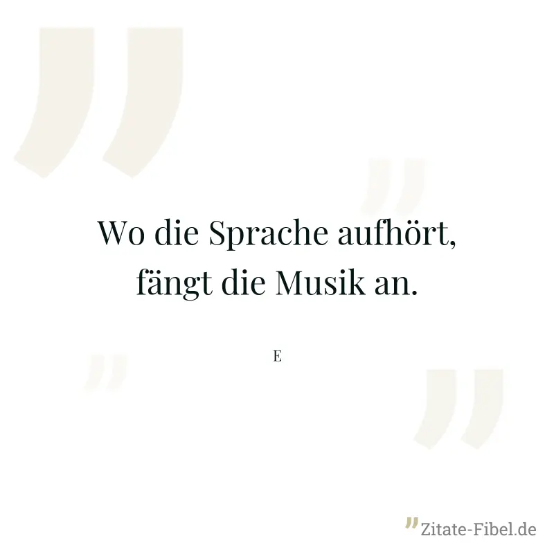 Wo die Sprache aufhört, fängt die Musik an. - E