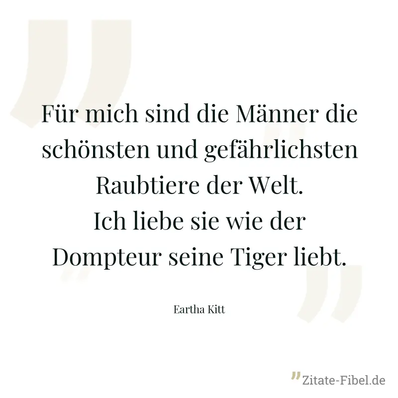 Für mich sind die Männer die schönsten und gefährlichsten Raubtiere der Welt. Ich liebe sie wie der Dompteur seine Tiger liebt. - Eartha Kitt