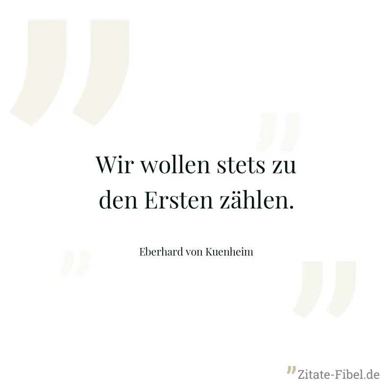 Wir wollen stets zu den Ersten zählen. - Eberhard von Kuenheim