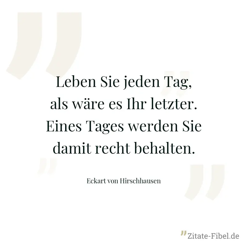 Leben Sie jeden Tag, als wäre es Ihr letzter. Eines Tages werden Sie damit recht behalten. - Eckart von Hirschhausen