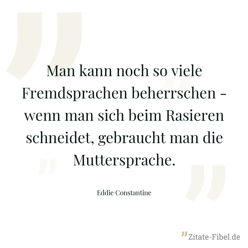 Man kann noch so viele Fremdsprachen beherrschen - wenn man sich beim Rasieren schneidet, gebraucht man die Muttersprache. - Eddie Constantine