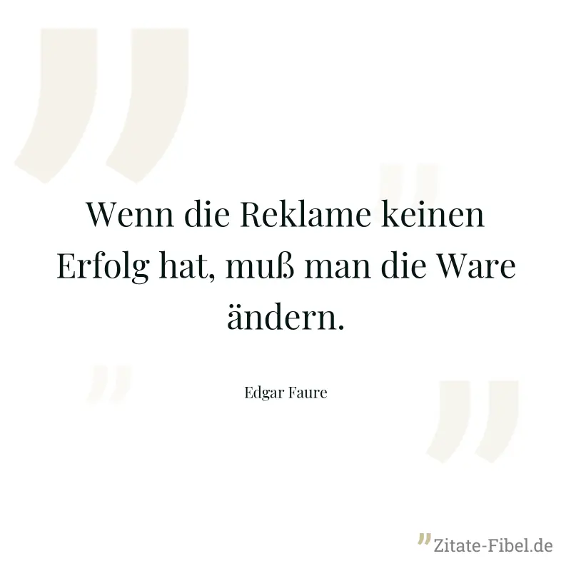 Wenn die Reklame keinen Erfolg hat, muß man die Ware ändern. - Edgar Faure