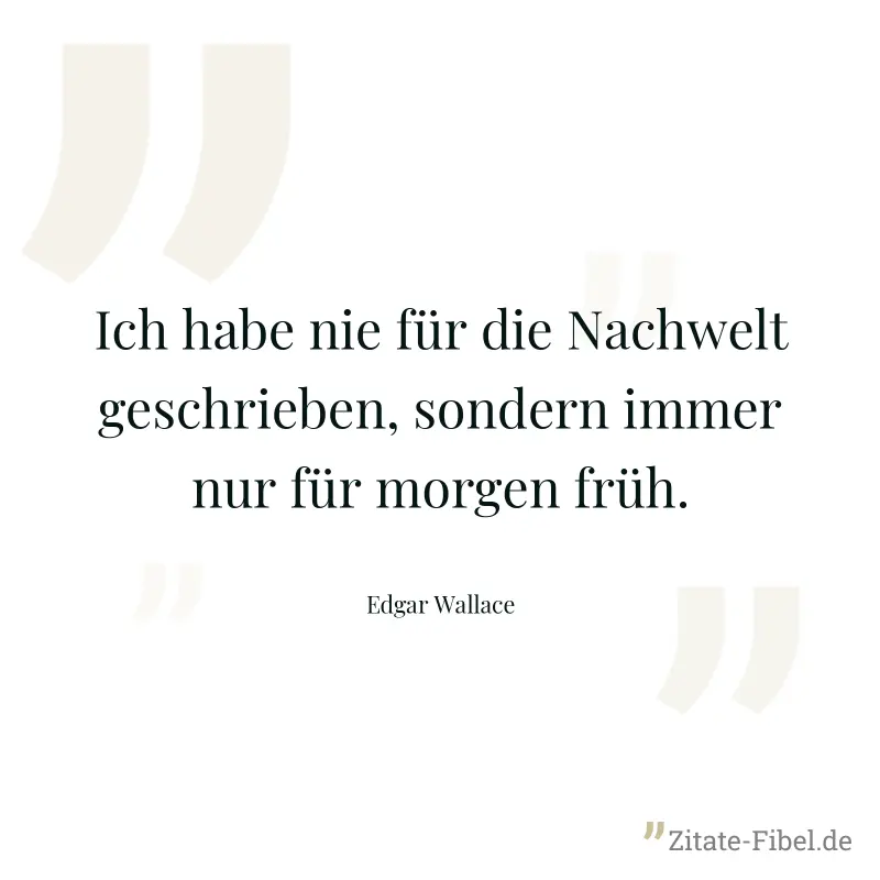 Ich habe nie für die Nachwelt geschrieben, sondern immer nur für morgen früh. - Edgar Wallace