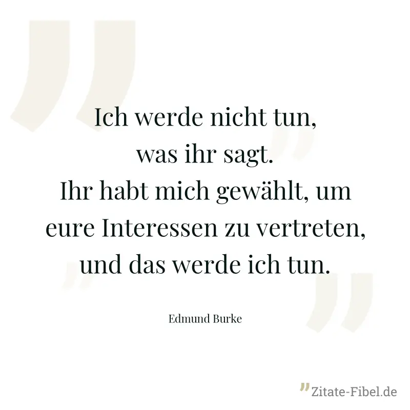 Ich werde nicht tun, was ihr sagt. Ihr habt mich gewählt, um eure Interessen zu vertreten, und das werde ich tun. - Edmund Burke