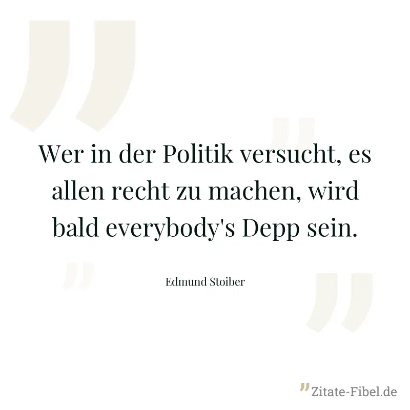 Wer in der Politik versucht, es allen recht zu machen, wird bald everybody's Depp sein. - Edmund Stoiber