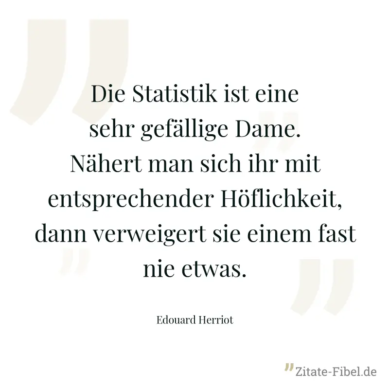 Die Statistik ist eine sehr gefällige Dame. Nähert man sich ihr mit entsprechender Höflichkeit, dann verweigert sie einem fast nie etwas. - Edouard Herriot