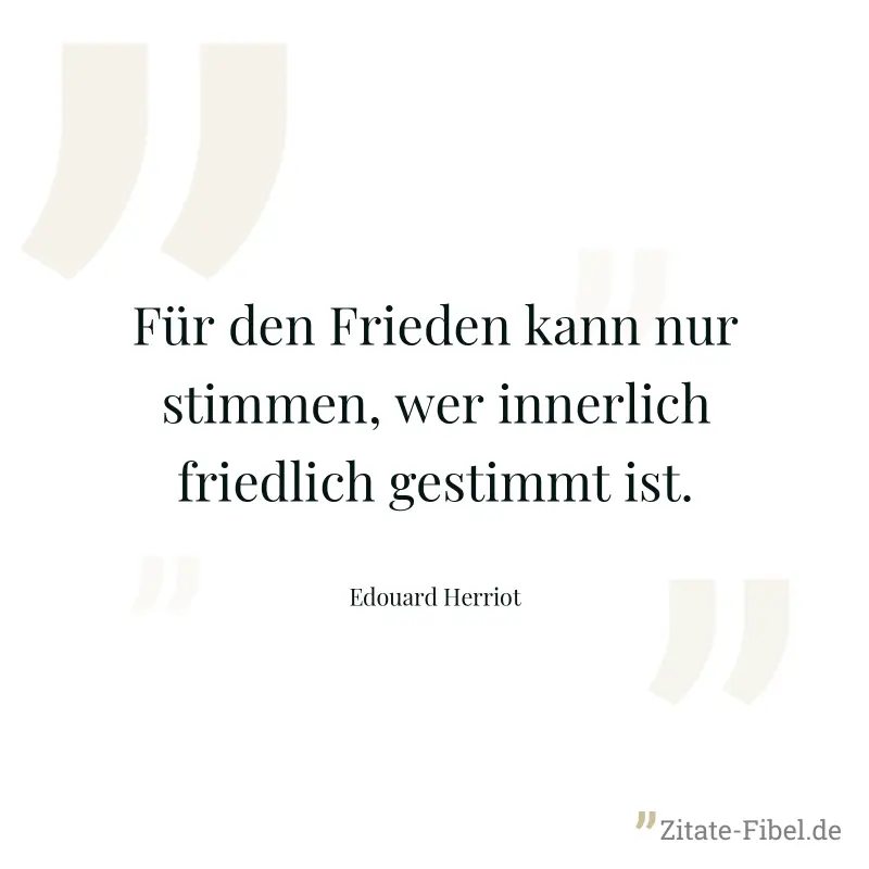 Für den Frieden kann nur stimmen, wer innerlich friedlich gestimmt ist. - Edouard Herriot