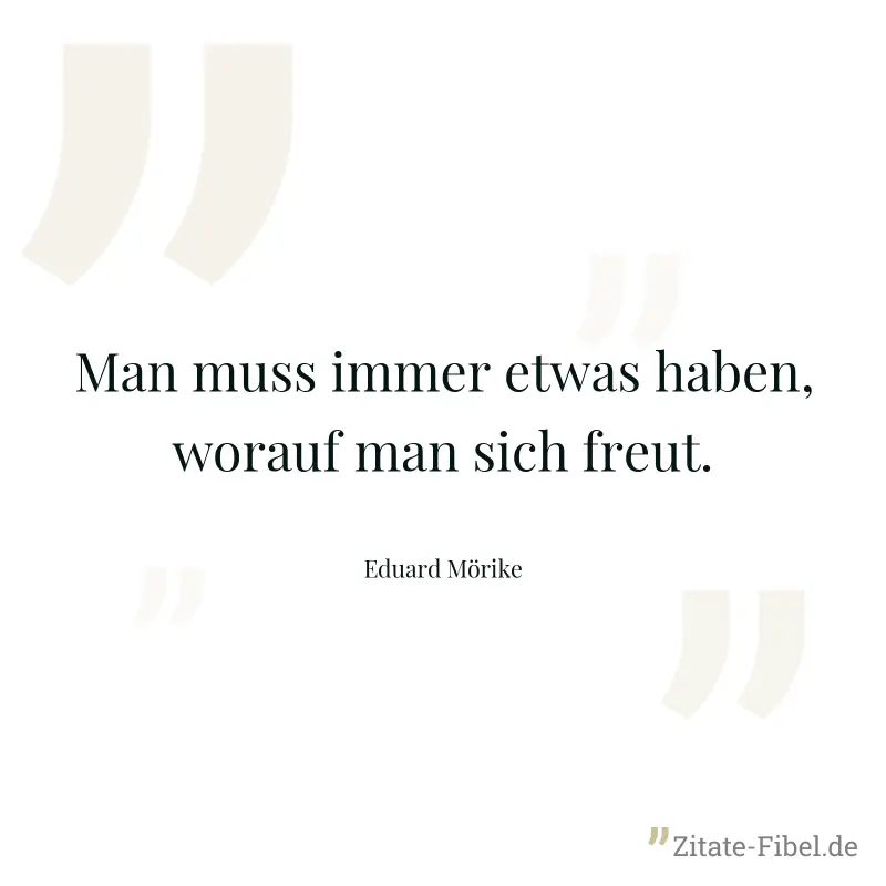 Man muss immer etwas haben, worauf man sich freut. - Eduard Mörike