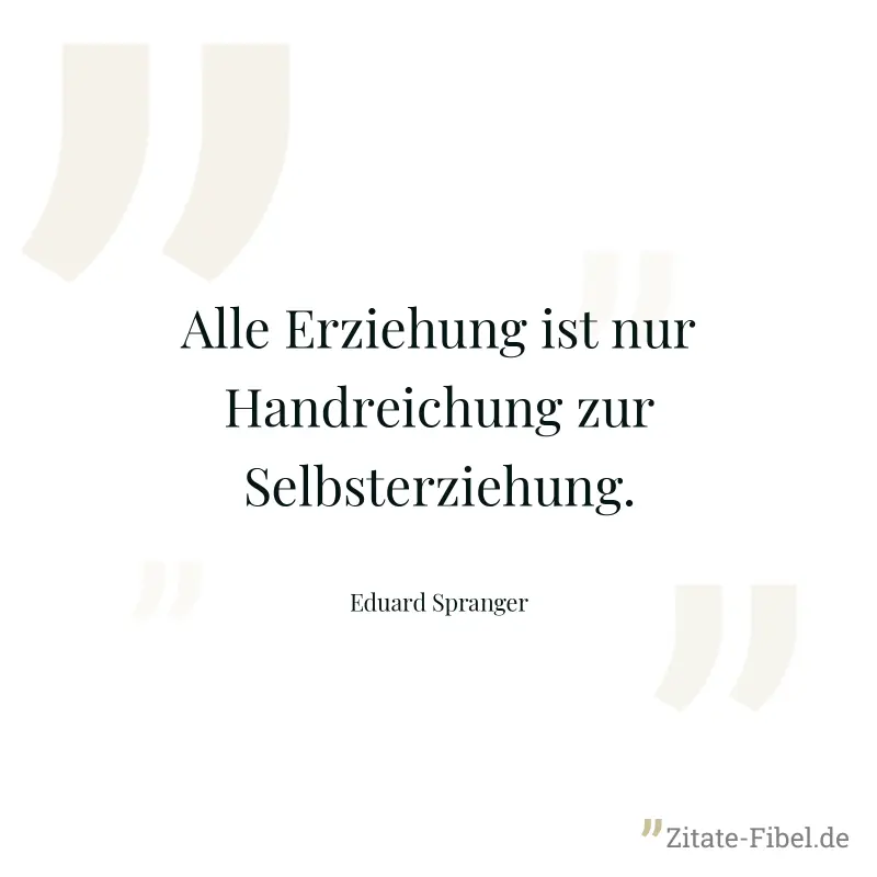 Alle Erziehung ist nur Handreichung zur Selbsterziehung. - Eduard Spranger