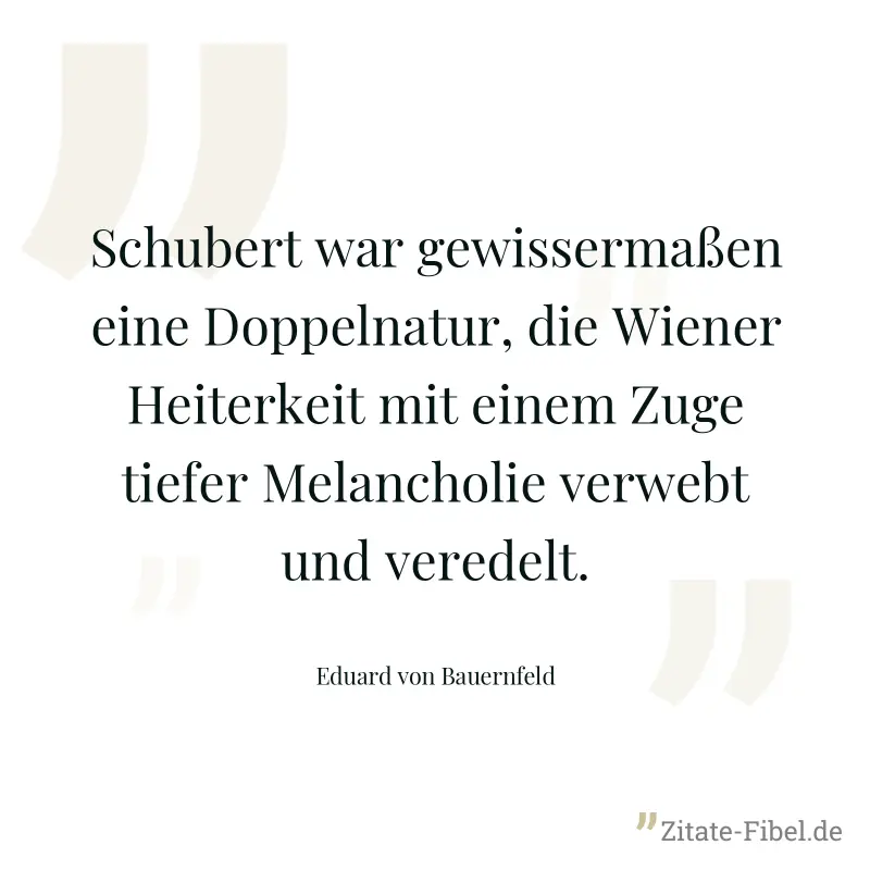 Schubert war gewissermaßen eine Doppelnatur, die Wiener Heiterkeit mit einem Zuge tiefer Melancholie verwebt und veredelt.