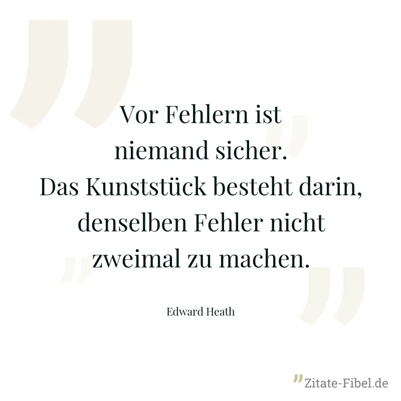 Vor Fehlern ist niemand sicher. Das Kunststück besteht darin, denselben Fehler nicht zweimal zu machen. - Edward Heath