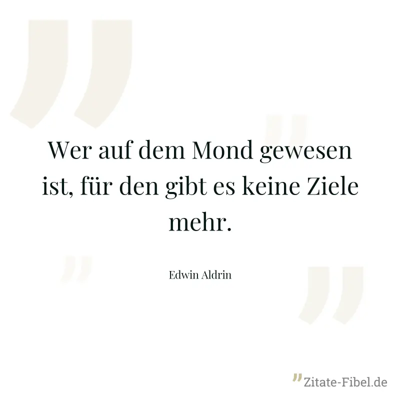 Wer auf dem Mond gewesen ist, für den gibt es keine Ziele mehr. - Edwin Aldrin