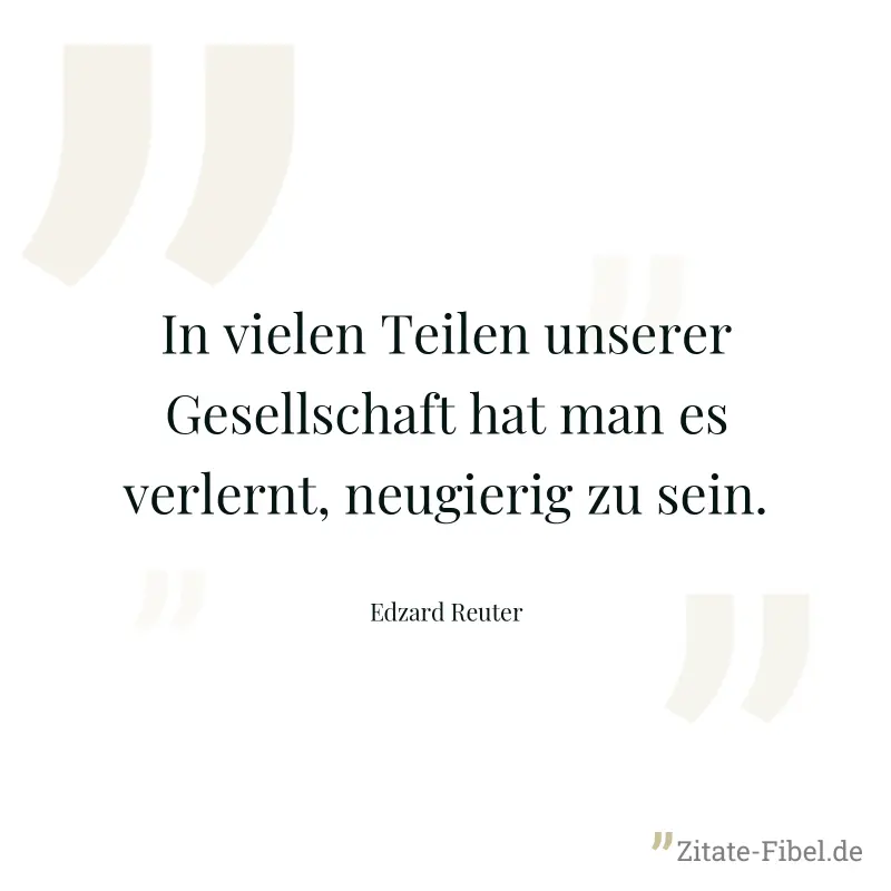 In vielen Teilen unserer Gesellschaft hat man es verlernt, neugierig zu sein. - Edzard Reuter