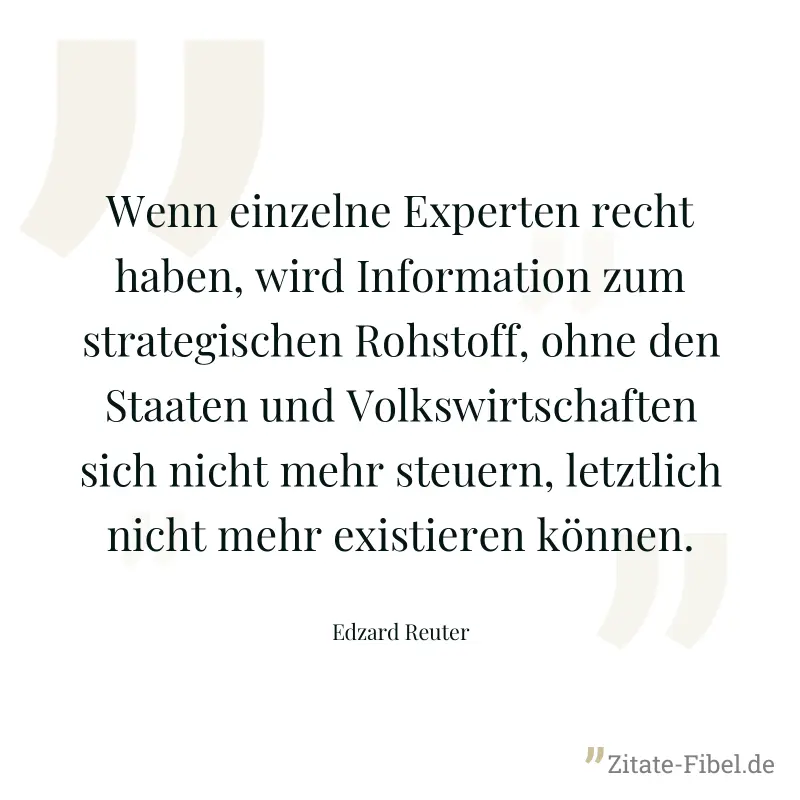 Wenn einzelne Experten recht haben, wird Information zum strategischen Rohstoff, ohne den Staaten und Volkswirtschaften sich nicht mehr steuern, letztlich nicht mehr existieren können. - Edzard Reuter