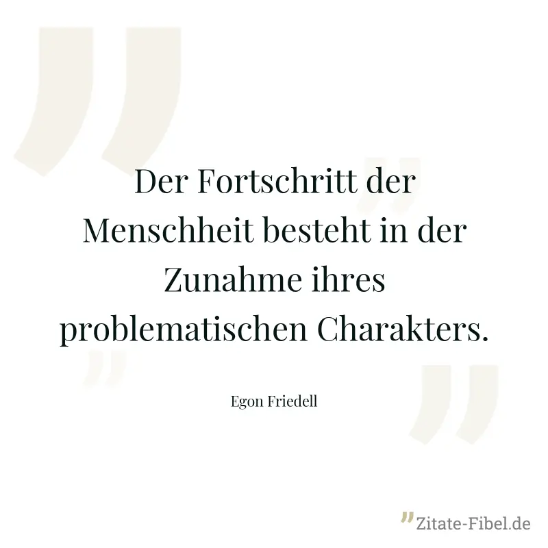 Der Fortschritt der Menschheit besteht in der Zunahme ihres problematischen Charakters. - Egon Friedell
