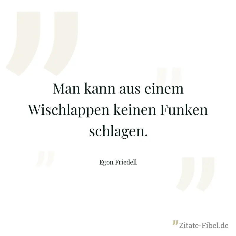 Man kann aus einem Wischlappen keinen Funken schlagen. - Egon Friedell